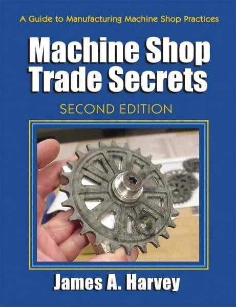 Industrial Press - Machine Shop Trade Secrets Publication, 2nd Edition - by James A. Harvey, Industrial Press, 2013 - Best Tool & Supply