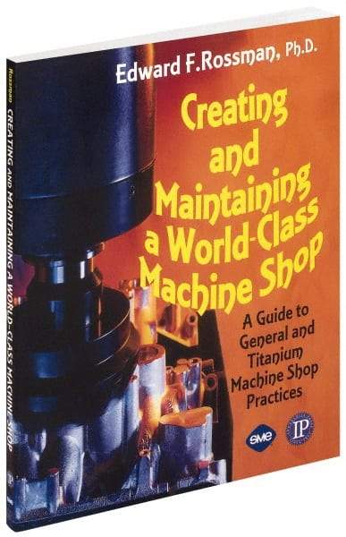 Industrial Press - Creating and Maintaining a World Class Machine Shop Publication, 1st Edition - by Edward F. Rossman Ph.D., Industrial Press, 2006 - Best Tool & Supply