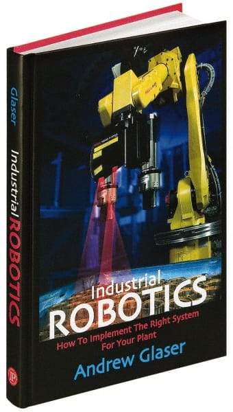 Industrial Press - Industrial Robotics: How to Implement the Right System for Your Plant Publication, 1st Edition - by Andrew Glaser, Industrial Press Inc., 2008 - Best Tool & Supply