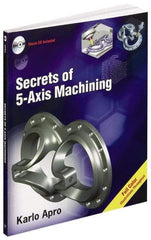 Industrial Press - Secrets of 5-Axis Machining Publication with CD-ROM, 1st Edition - by Karlo Apro, Industrial Press Inc., 2008 - Best Tool & Supply